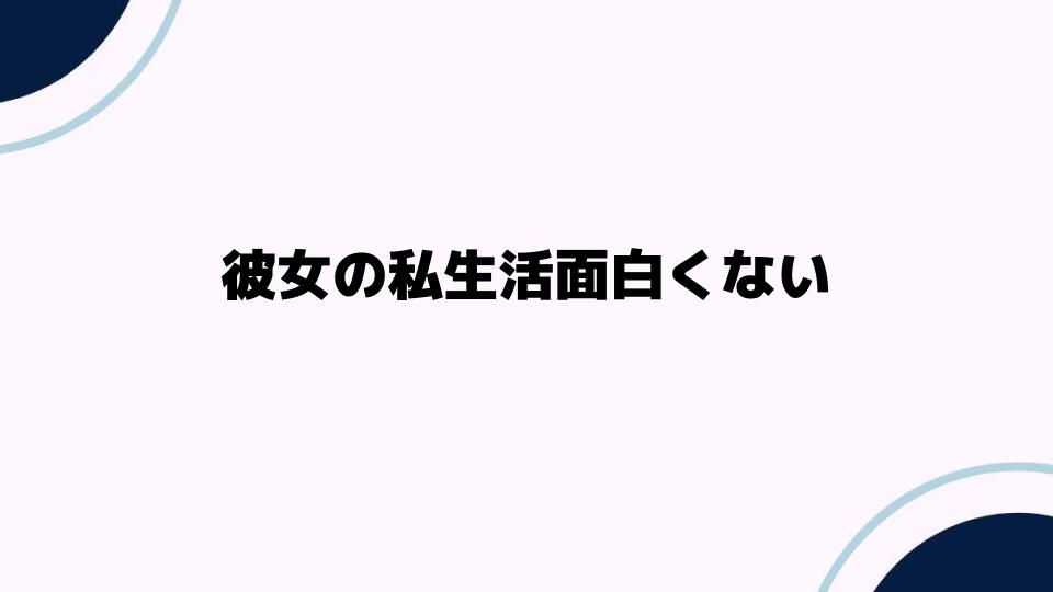 彼女の私生活面白くない理由を解説